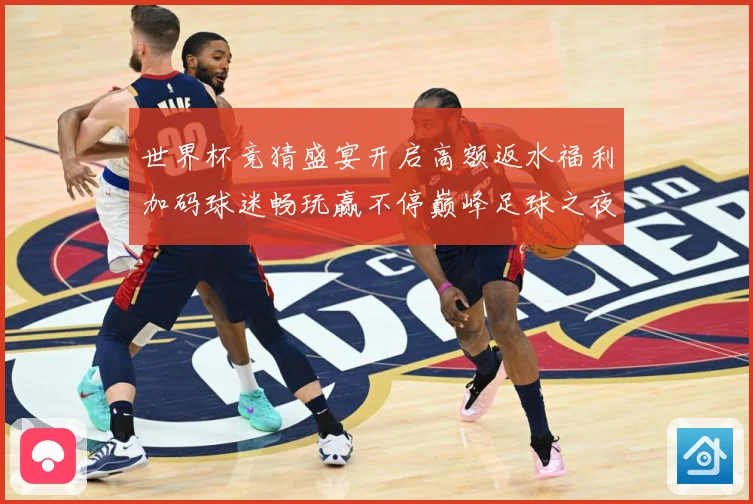 世界杯竞猜盛宴开启高额返水福利加码球迷畅玩赢不停巅峰足球之夜数据研判：最新赛事动态与深度分析