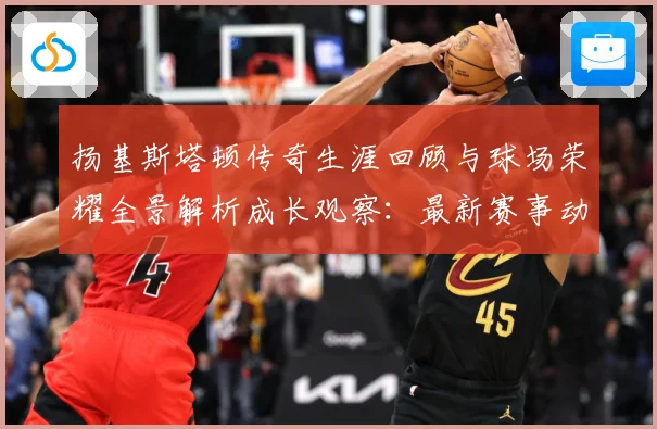 扬基斯塔顿传奇生涯回顾与球场荣耀全景解析成长观察：最新赛事动态与深度分析