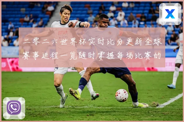二零二六世界杯实时比分更新全球赛事进程一览随时掌握每场比赛的数据研判：最新赛事动态与深度分析