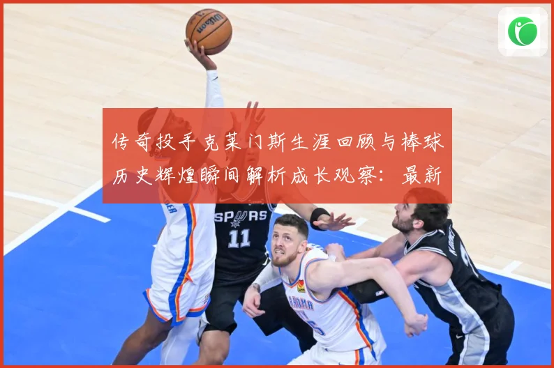 传奇投手克莱门斯生涯回顾与棒球历史辉煌瞬间解析成长观察：最新赛事动态与深度分析