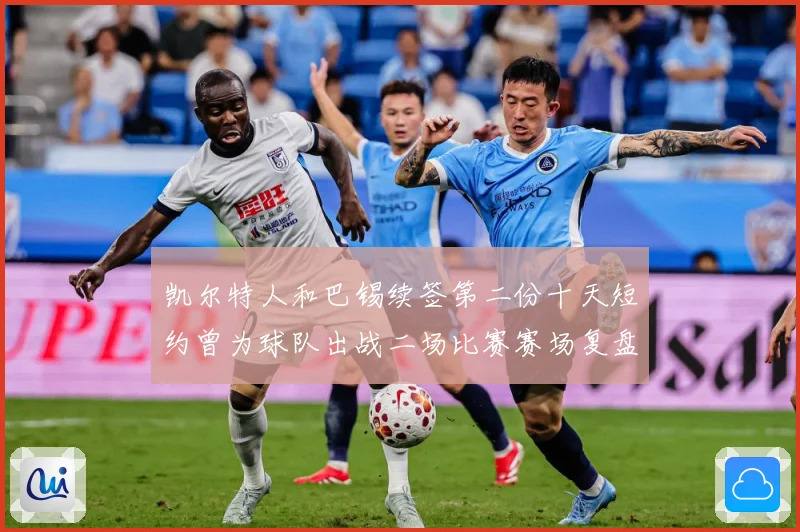 凯尔特人和巴锡续签第二份十天短约曾为球队出战二场比赛赛场复盘：最新赛事动态与深度分析