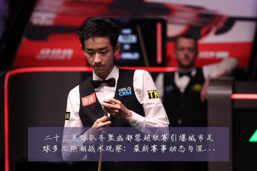 二十三支球队齐聚成都蓉超联赛引爆城市足球多元热潮战术观察:最新赛事动态与深度分析