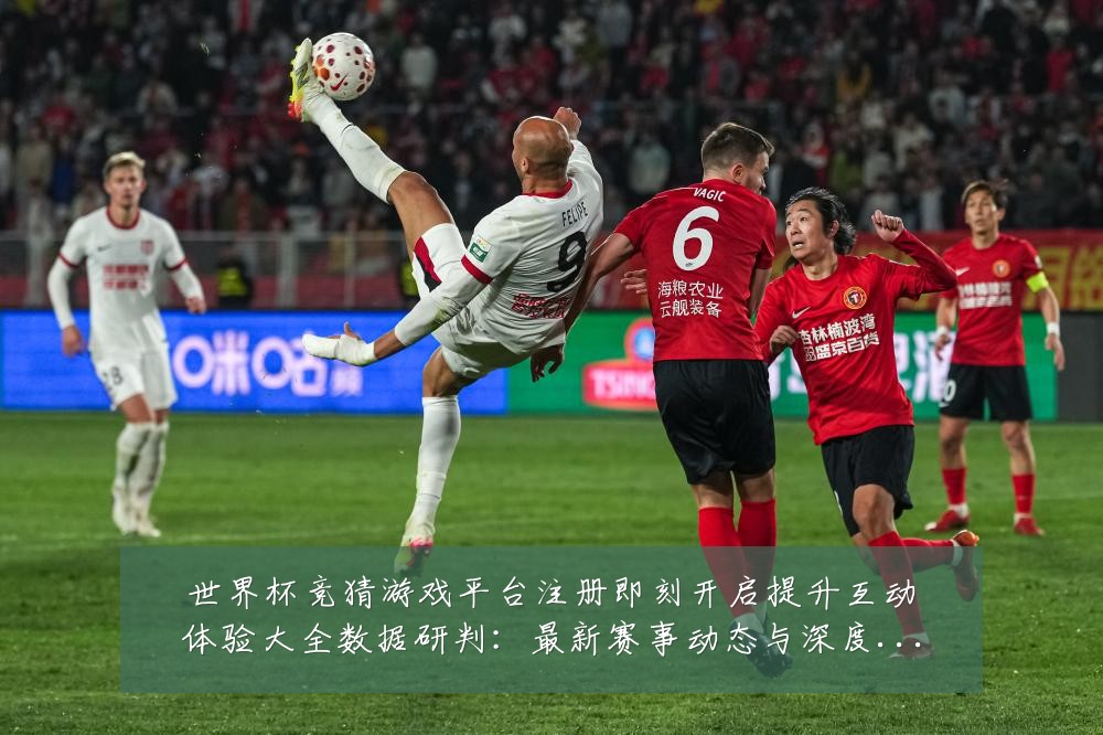 世界杯竞猜游戏平台注册即刻开启提升互动体验大全数据研判:最新赛事动态与深度分析