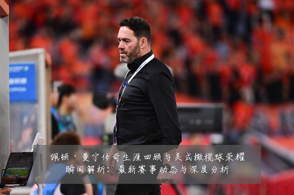 佩顿·曼宁传奇生涯回顾与美式橄榄球荣耀瞬间解析：最新赛事动态与深度分析