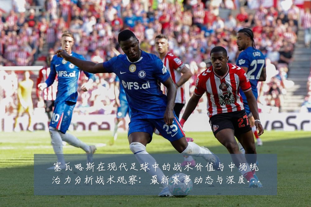 塞瓦略斯在现代足球中的战术价值与中场统治力分析战术观察:最新赛事动态与深度分析