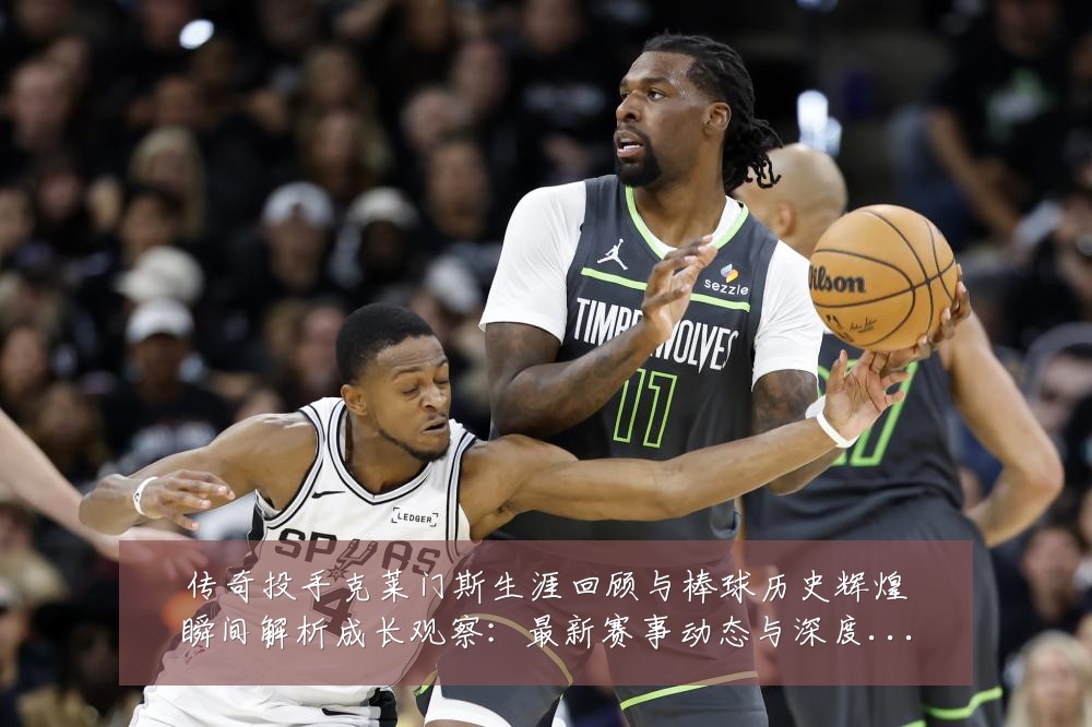 传奇投手克莱门斯生涯回顾与棒球历史辉煌瞬间解析成长观察：最新赛事动态与深度分析