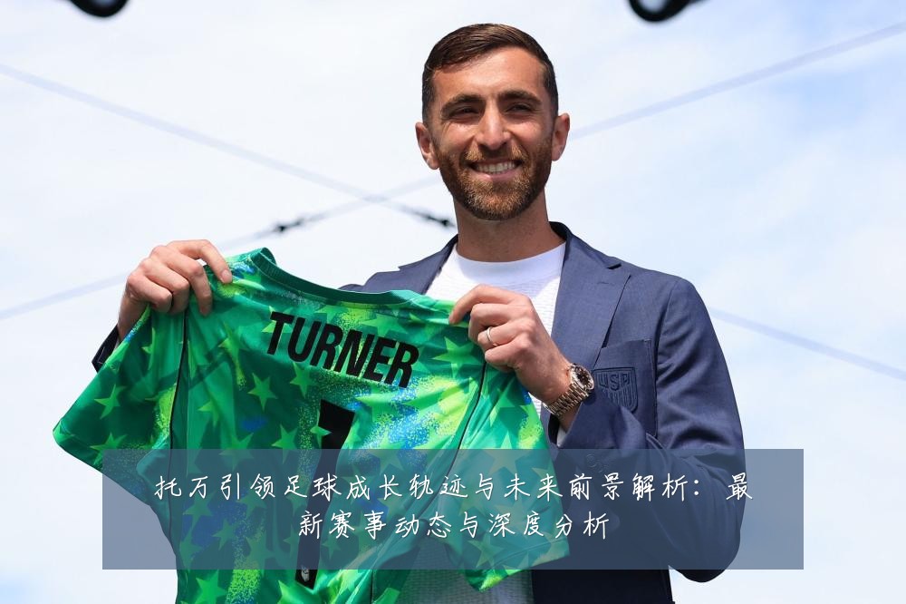 托万引领足球成长轨迹与未来前景解析:最新赛事动态与深度分析