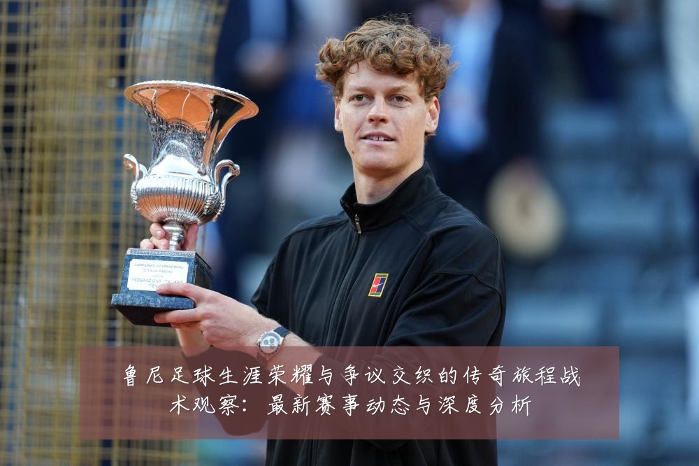 鲁尼足球生涯荣耀与争议交织的传奇旅程战术观察:最新赛事动态与深度分析