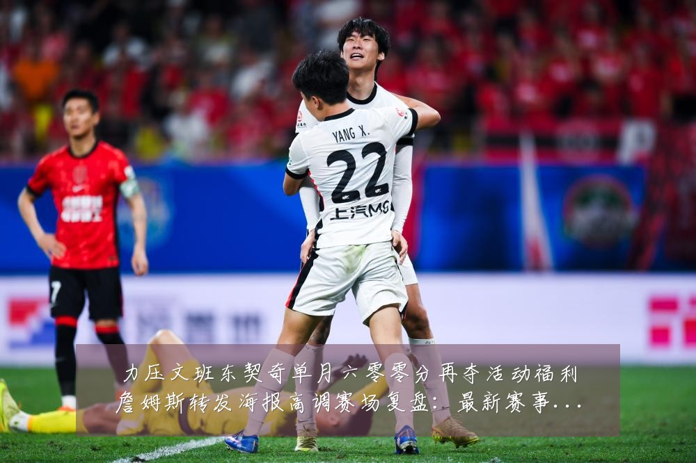 力压文班东契奇单月六零零分再夺活动福利詹姆斯转发海报高调赛场复盘：最新赛事动态与深度分析