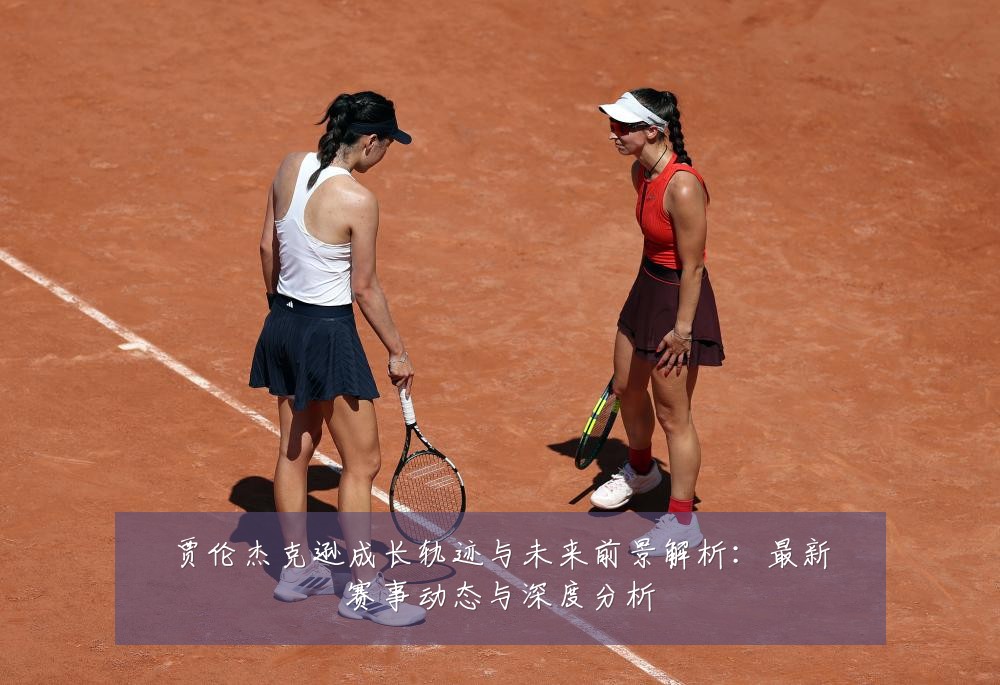 贾伦杰克逊成长轨迹与未来前景解析：最新赛事动态与深度分析